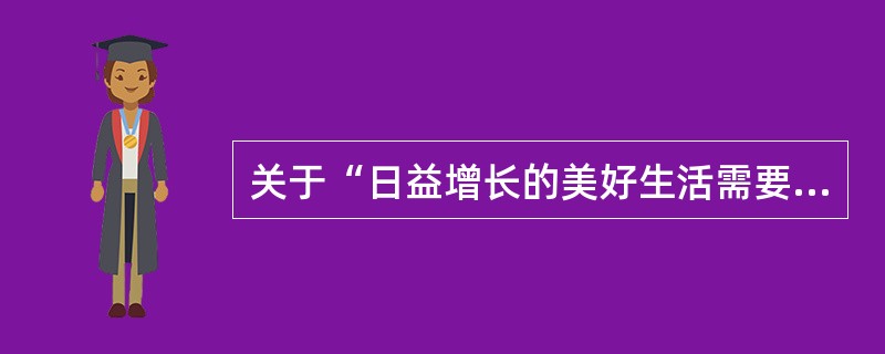 关于“日益增长的美好生活需要”认识不正确的是（）。