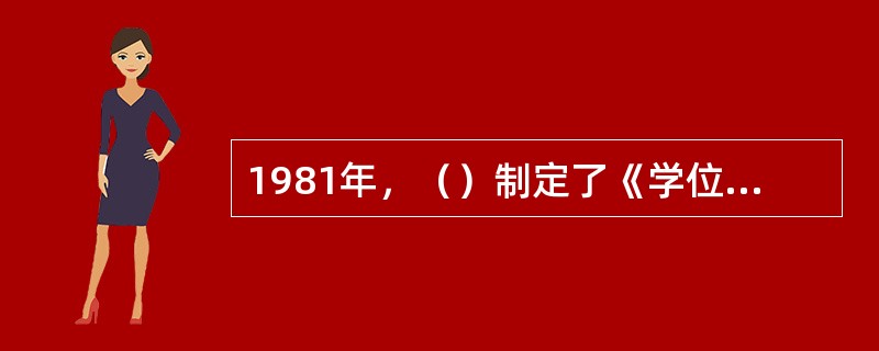 1981年，（）制定了《学位条例暂行实施办法》。