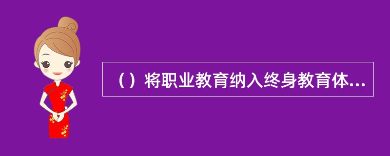 （）将职业教育纳入终身教育体系，以职业教育立法引领职业教育，建立起涵盖学校教育、社会教育和企业教育的职业教育体系，办学层次分明，形式灵活多样。