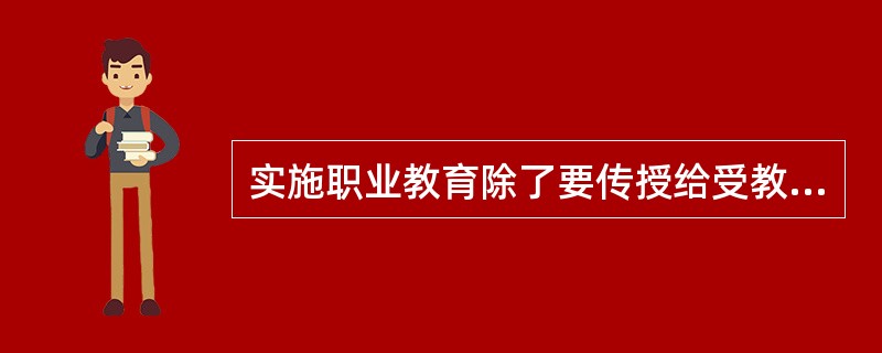 实施职业教育除了要传授给受教育者以职业知识、培养职业技能外，还应当（）。