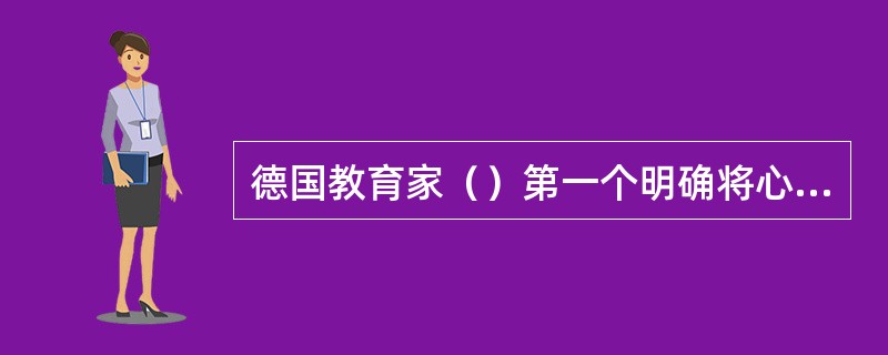 德国教育家（）第一个明确将心理学作为教育活动和教育学的理论基础，提出了学习过程的四阶段说：明了-联想-系统-方法。