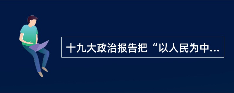 十九大政治报告把“以人民为中心”作为中国特色社会主义思想的核心理念。这就要求教育：（）。