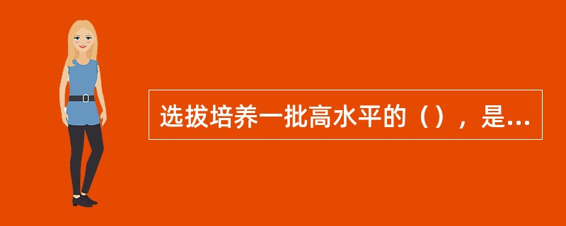 选拔培养一批高水平的（），是提高师资水平，办好高校的战略之举。