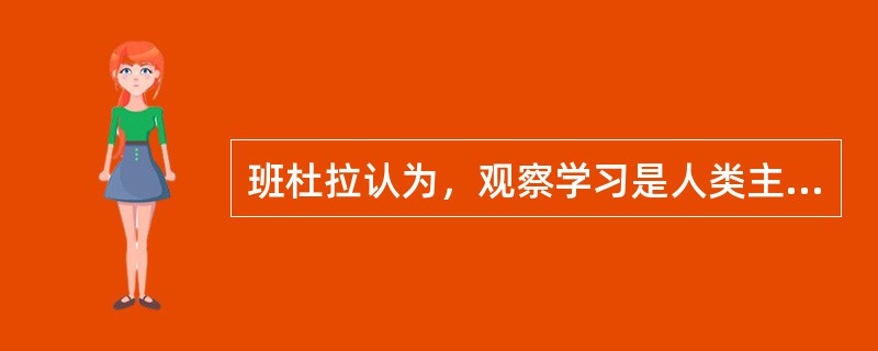 班杜拉认为，观察学习是人类主要的学习方法之一，其核心是替代性学习和（）。