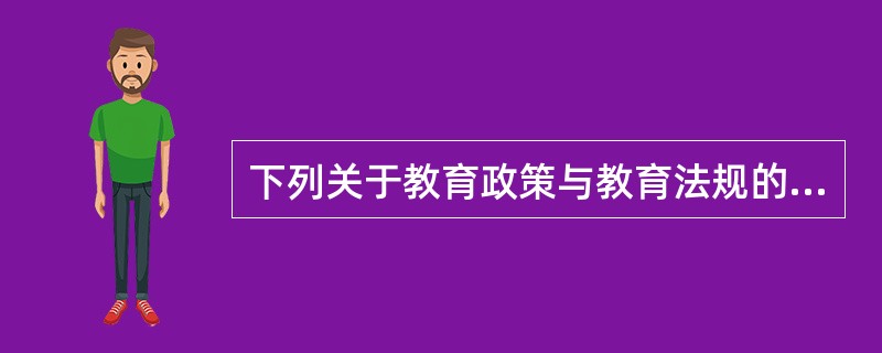 下列关于教育政策与教育法规的关系，说法不正确的是（）