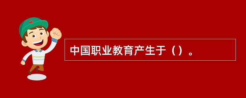 中国职业教育产生于（）。