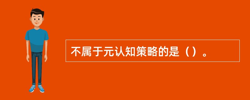 不属于元认知策略的是（）。