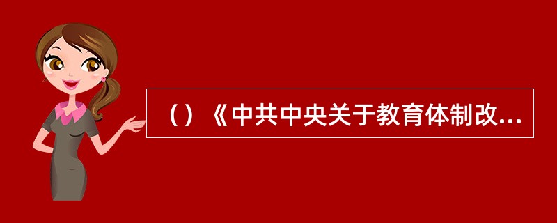 （）《中共中央关于教育体制改革的决定》明确提出要积极“实行学分制”，有力的推动了学分制的发展。