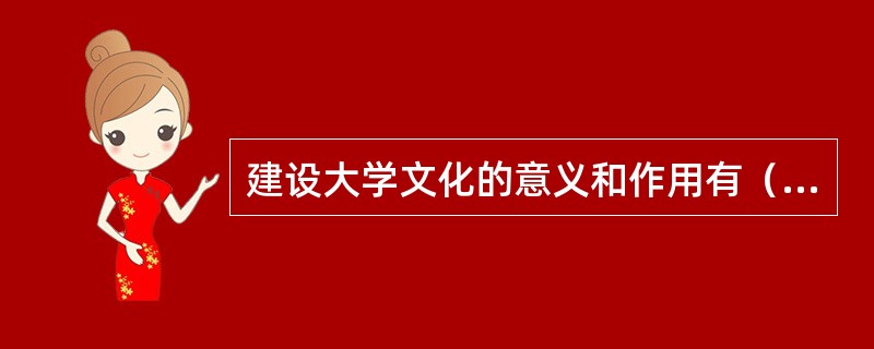 建设大学文化的意义和作用有（　）。
