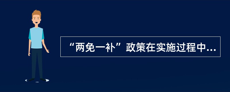 “两免一补”政策在实施过程中，存在的两个问题是（）。