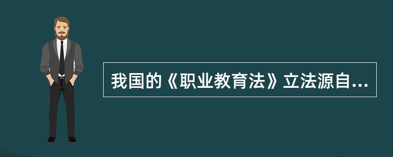 我国的《职业教育法》立法源自（）。