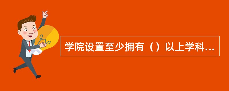 学院设置至少拥有（）以上学科门类作为主要学科，并能覆盖该学科（）以上的专业。