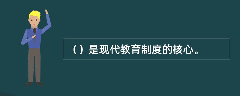 （）是现代教育制度的核心。