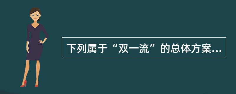 下列属于“双一流”的总体方案规定的建设任务的是（）。