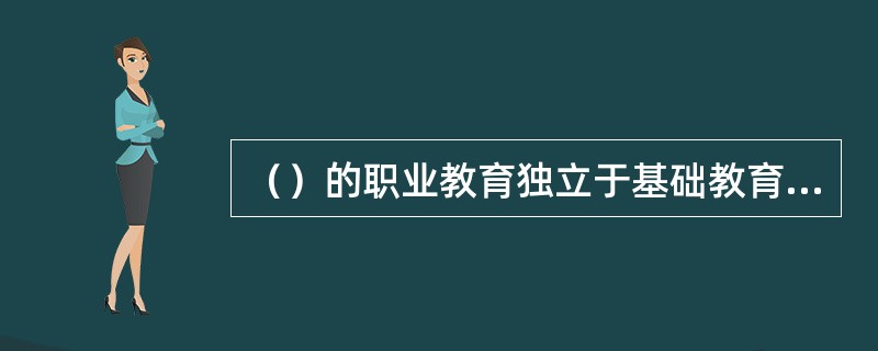 （）的职业教育独立于基础教育和高等教育而自成体系，职业教育内部层级不存在中等和高等的划分，主要依靠职业证书的等级来区分职业教育层次。