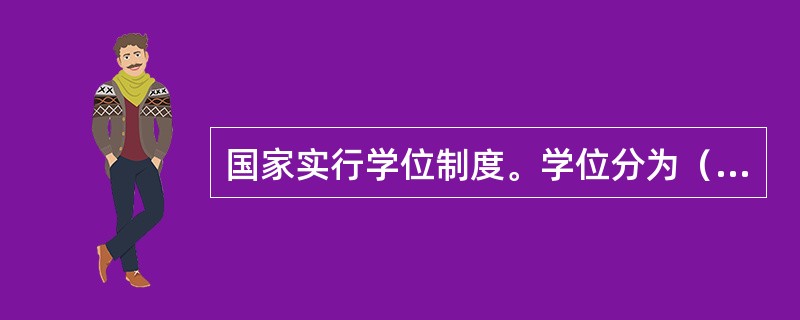 国家实行学位制度。学位分为（　）。