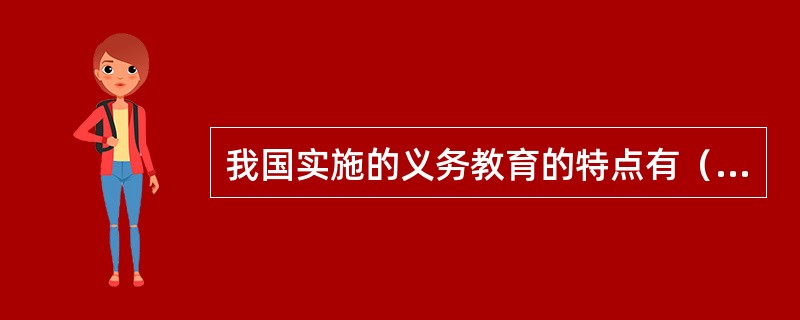 我国实施的义务教育的特点有（）。