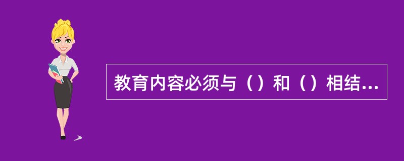 教育内容必须与（）和（）相结合。