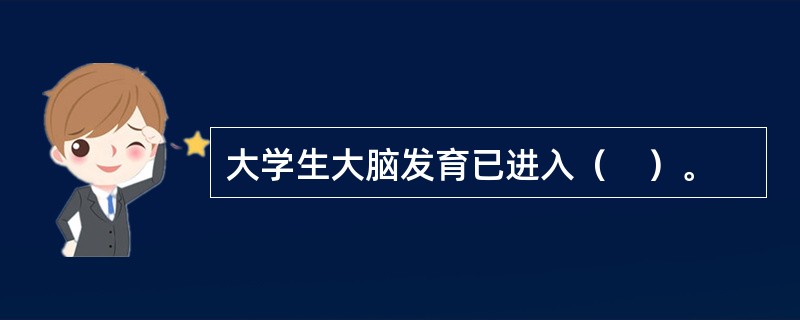 大学生大脑发育已进入（　）。