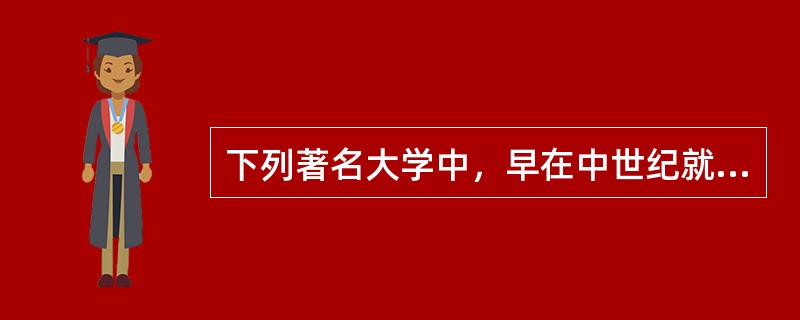 下列著名大学中，早在中世纪就已经创立的有（　）。