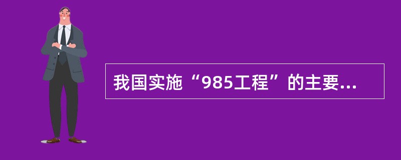 我国实施“985工程”的主要目标是（）。