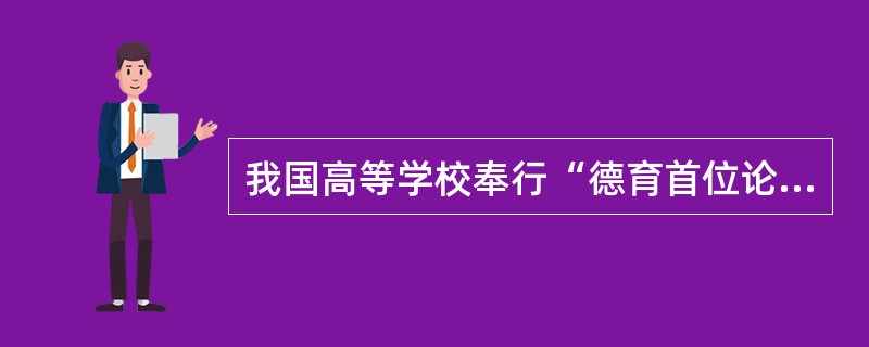 我国高等学校奉行“德育首位论”，即“坚持育人为本，德育为先”。正如司马光所云：“才者，德之资也；德者，才之帅也。”（　）