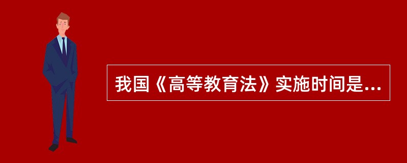 我国《高等教育法》实施时间是（　）。