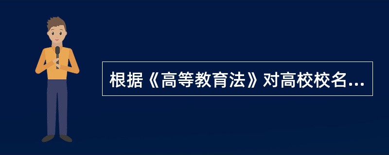 根据《高等教育法》对高校校名的规定，下列说法不正确的是（）。
