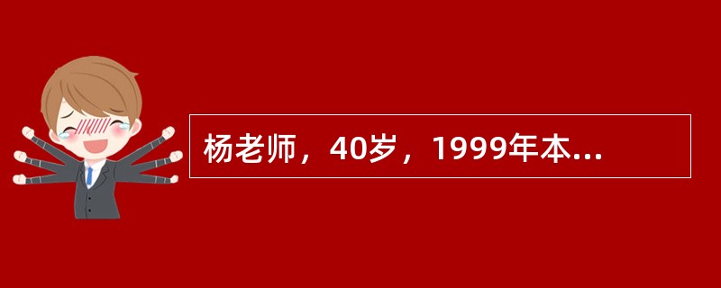 杨老师，40岁，1999年本科毕业，在某职业院校担任数学老师。<br />自参加工作以来，杨某教学能力突出，很快成为学校的骨干教师。<br />2018年，为了提高自己的学历层