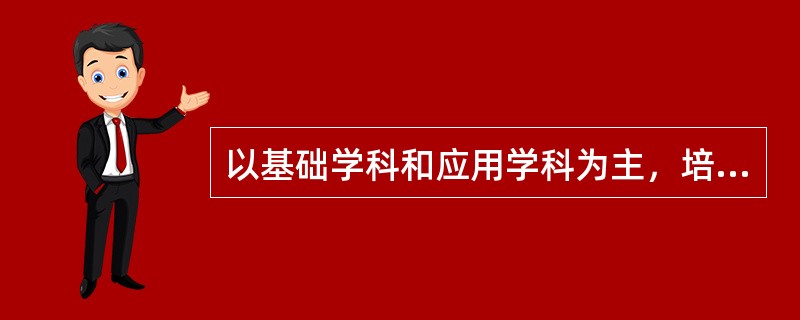 以基础学科和应用学科为主，培养拔尖创新人才，研究高深学问是（）。