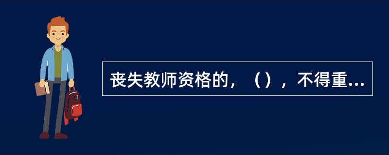 丧失教师资格的，（），不得重新获得教师资格。