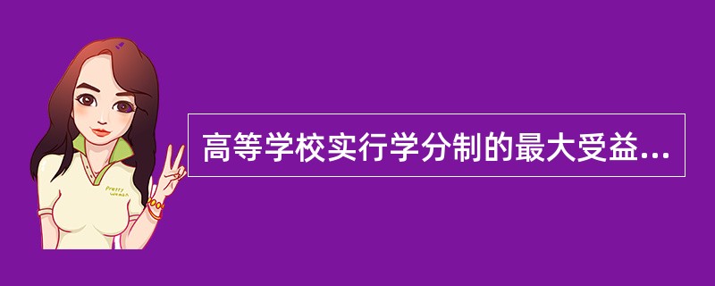 高等学校实行学分制的最大受益者是学生，这是因为（　）。