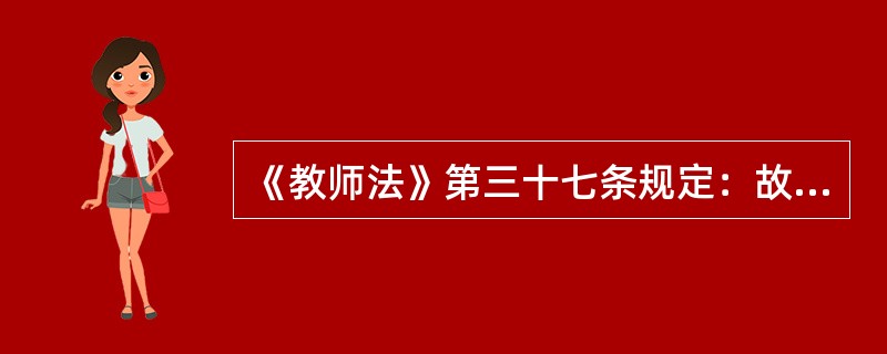 《教师法》第三十七条规定：故意不完成教育教学任务给教育教学工作造成损失的，由（）、（）或者（）给予行政处分或者解聘。