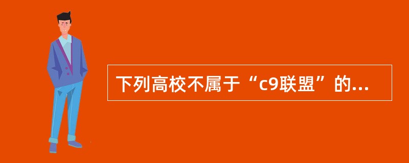 下列高校不属于“c9联盟”的高校是（）。