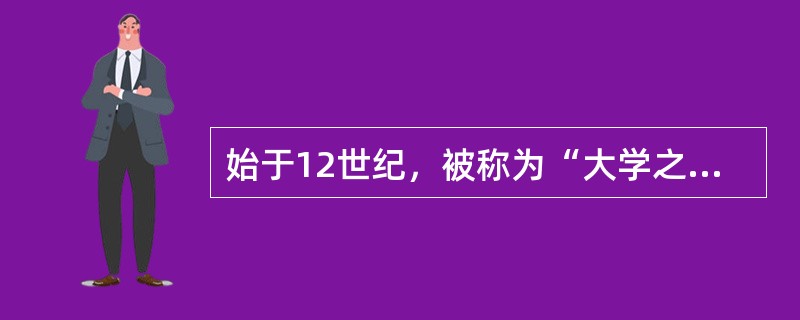 始于12世纪，被称为“大学之母”的中世纪大学是（）。