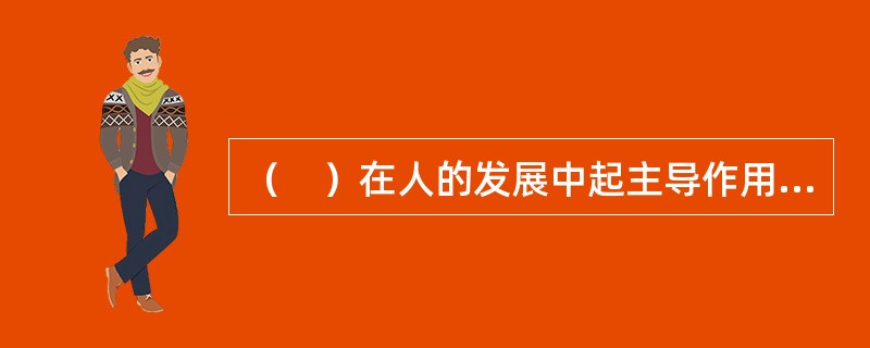 （　）在人的发展中起主导作用、统帅作用。