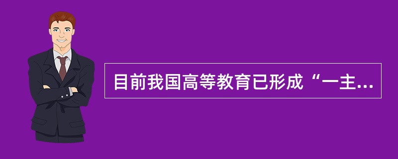 目前我国高等教育已形成“一主多元”的办学体制，“一主”就是国家办学为主，公办重点学校为主，国家投入为主。“多元”是指除国家办学外，有多种办学体制。（　）