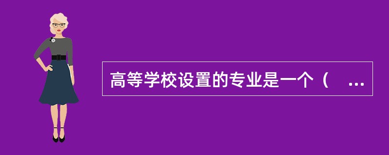 高等学校设置的专业是一个（　）。