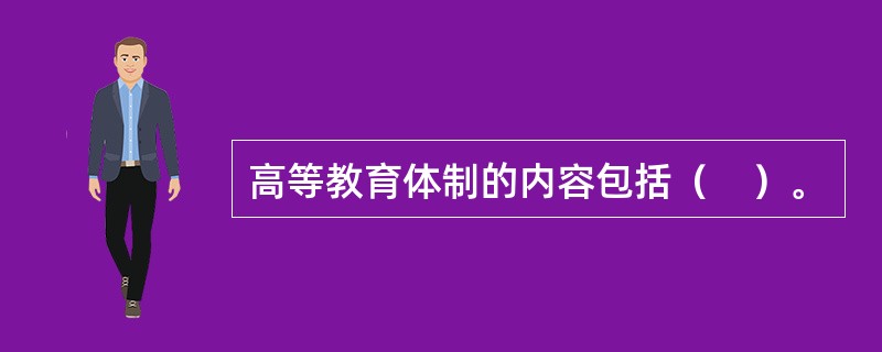 高等教育体制的内容包括（　）。
