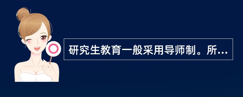 研究生教育一般采用导师制。所谓导师制，是指导师对学生的（　）等方面进行个别指导的一种教学制度。