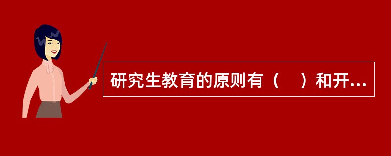 研究生教育的原则有（　）和开放性原则。