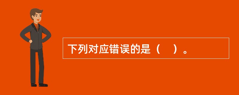 下列对应错误的是（　）。
