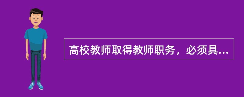 高校教师取得教师职务，必须具备以下条件（　）。