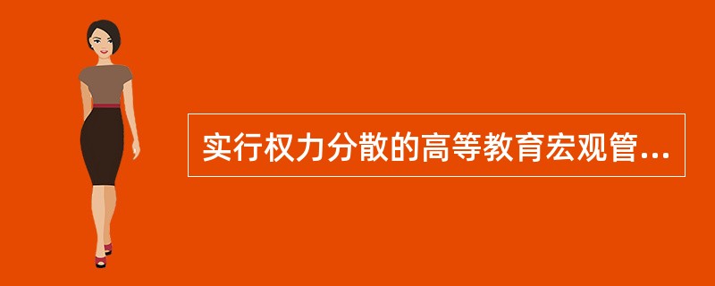 实行权力分散的高等教育宏观管理体制的典型国家是（　）。