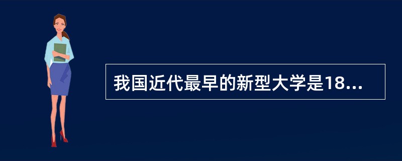 我国近代最早的新型大学是1895年创办的（　）。