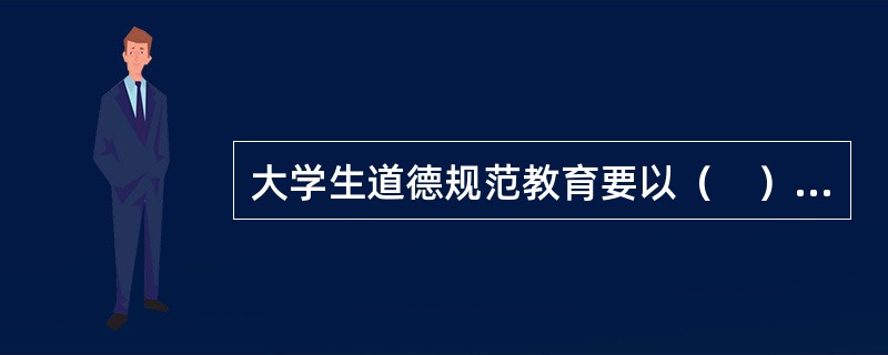 大学生道德规范教育要以（　）为原则。