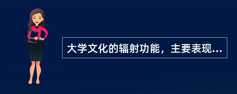 大学文化的辐射功能，主要表现在校际间的辐射和大学文化向社会辐射。（　）