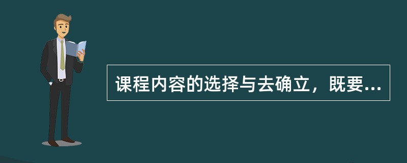 课程内容的选择与去确立，既要服从高等学校的培养目标，又要符合科学技术发展的基本原则，还要服从于社会的发展变化与实际需要。课程内容选择的基本原则有（　）。