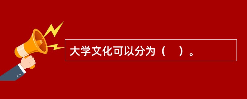 大学文化可以分为（　）。