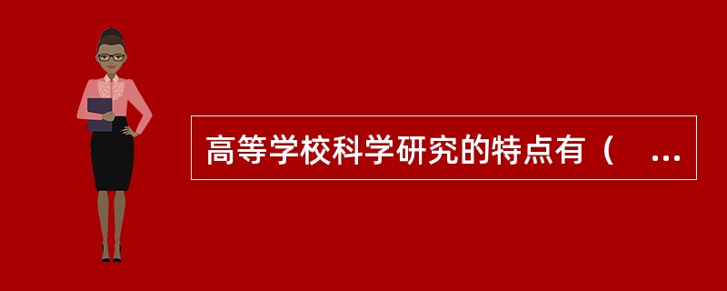 高等学校科学研究的特点有（　）。